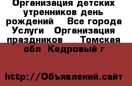 Организация детских утренников,день рождений. - Все города Услуги » Организация праздников   . Томская обл.,Кедровый г.